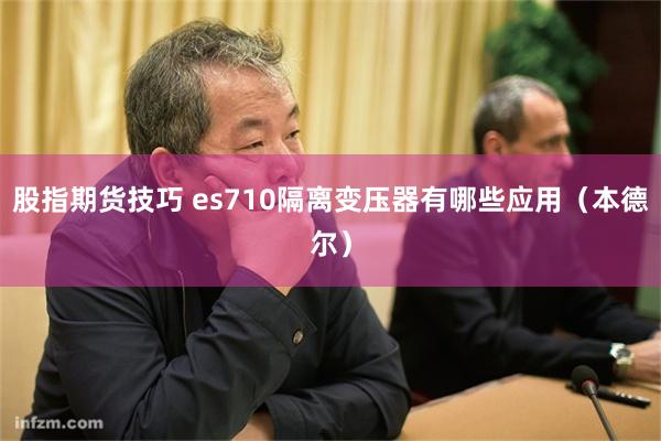 股指期货技巧 es710隔离变压器有哪些应用（本德尔）