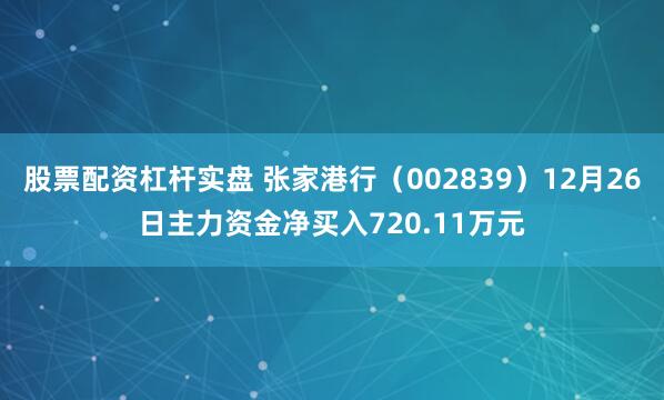 股票配资杠杆实盘 张家港行（002839）12月26日主力资金净买入720.11万元