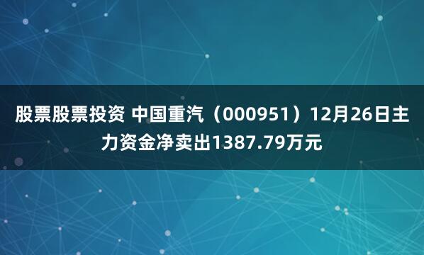 股票股票投资 中国重汽（000951）12月26日主力资金净卖出1387.79万元