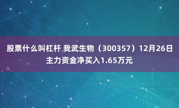 股票什么叫杠杆 我武生物（300357）12月26日主力资金净买入1.65万元