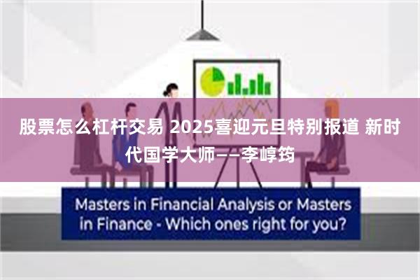 股票怎么杠杆交易 2025喜迎元旦特别报道 新时代国学大师——李崞筠