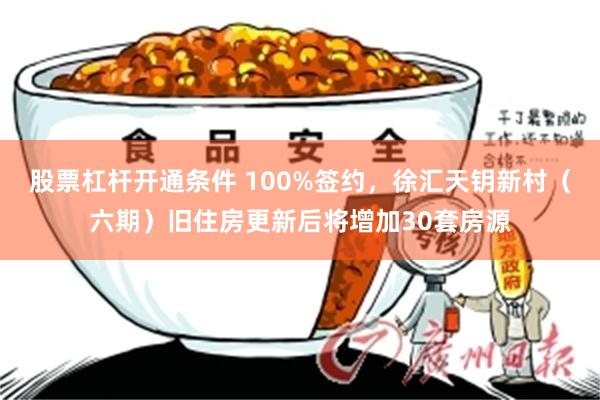 股票杠杆开通条件 100%签约，徐汇天钥新村（六期）旧住房更新后将增加30套房源