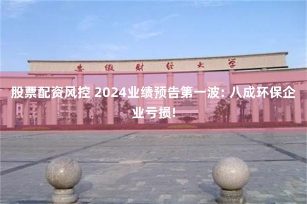 股票配资风控 2024业绩预告第一波: 八成环保企业亏损!