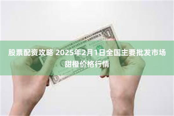 股票配资攻略 2025年2月1日全国主要批发市场甜橙价格行情