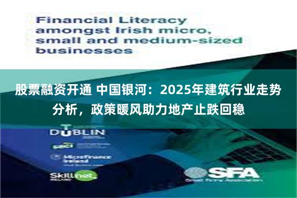 股票融资开通 中国银河：2025年建筑行业走势分析，政策暖风助力地产止跌回稳