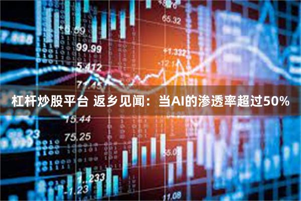 杠杆炒股平台 返乡见闻：当AI的渗透率超过50%