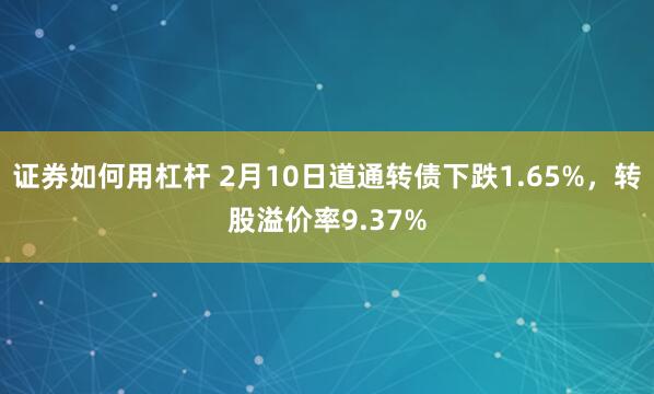 证券如何用杠杆 2月10日道通转债下跌1.65%，转股溢价率9.37%