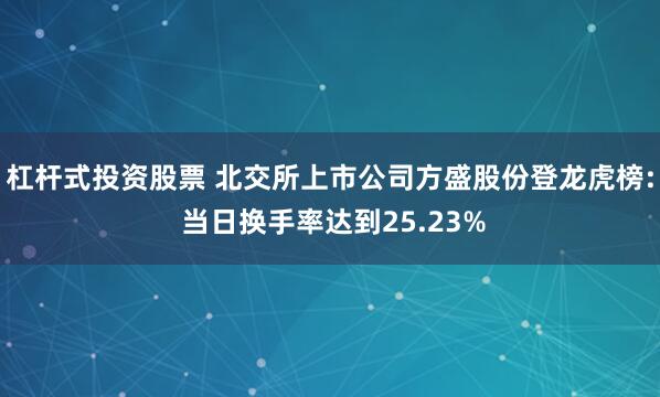 杠杆式投资股票 北交所上市公司方盛股份登龙虎榜: 当日换手率达到25.23%