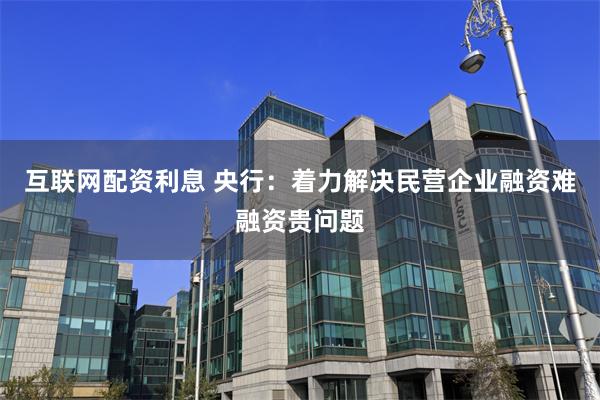 互联网配资利息 央行：着力解决民营企业融资难融资贵问题