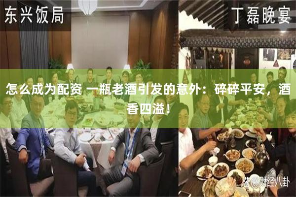 怎么成为配资 一瓶老酒引发的意外：碎碎平安，酒香四溢！