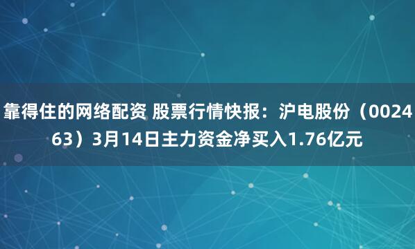 靠得住的网络配资 股票行情快报：沪电股份（002463）3月14日主力资金净买入1.76亿元