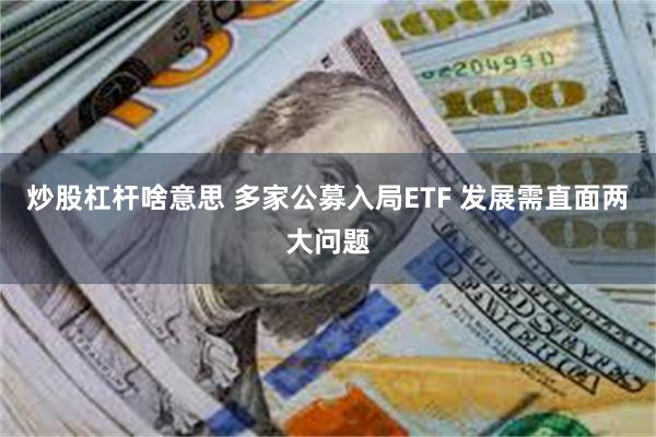 炒股杠杆啥意思 多家公募入局ETF 发展需直面两大问题