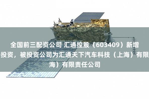全国前三配资公司 汇通控股(603409)新增一起对外投资,被投资公司为汇通天下汽车科技(上海)有限责任公司