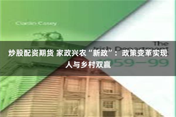 炒股配资期货 家政兴农“新政”：政策变革实现人与乡村双赢