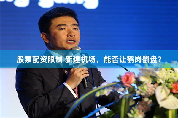 股票配资限制 新建机场，能否让鹤岗翻盘？