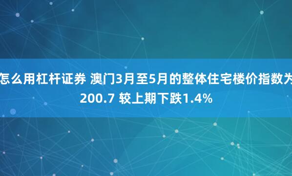怎么用杠杆证券 澳门3月至5月的整体住宅楼价指数为200.7 较上期下跌1.4%